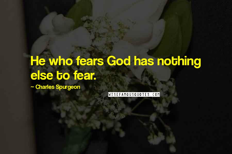 Charles Spurgeon Quotes: He who fears God has nothing else to fear.