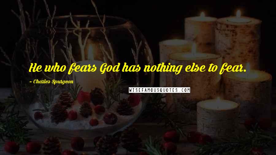 Charles Spurgeon Quotes: He who fears God has nothing else to fear.