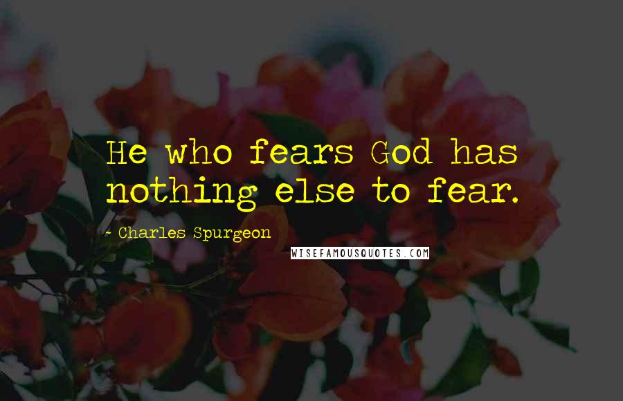 Charles Spurgeon Quotes: He who fears God has nothing else to fear.