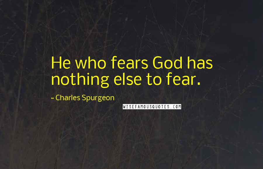 Charles Spurgeon Quotes: He who fears God has nothing else to fear.