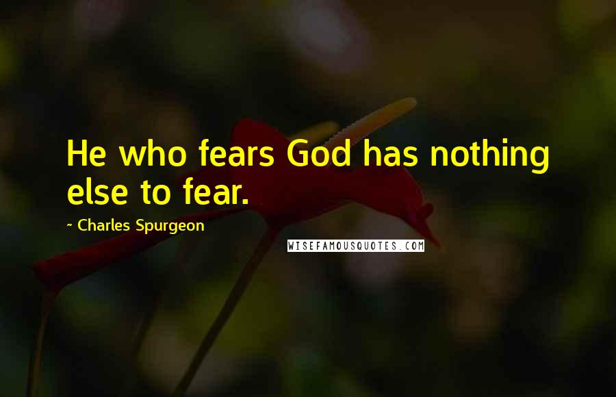 Charles Spurgeon Quotes: He who fears God has nothing else to fear.