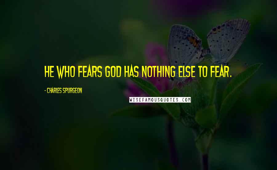 Charles Spurgeon Quotes: He who fears God has nothing else to fear.