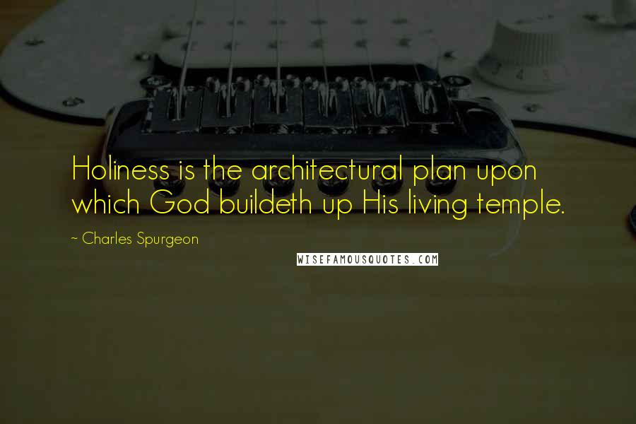 Charles Spurgeon Quotes: Holiness is the architectural plan upon which God buildeth up His living temple.