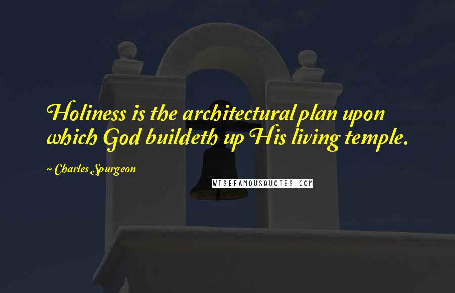 Charles Spurgeon Quotes: Holiness is the architectural plan upon which God buildeth up His living temple.