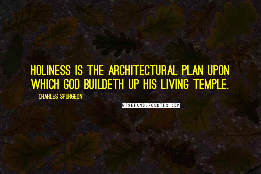 Charles Spurgeon Quotes: Holiness is the architectural plan upon which God buildeth up His living temple.