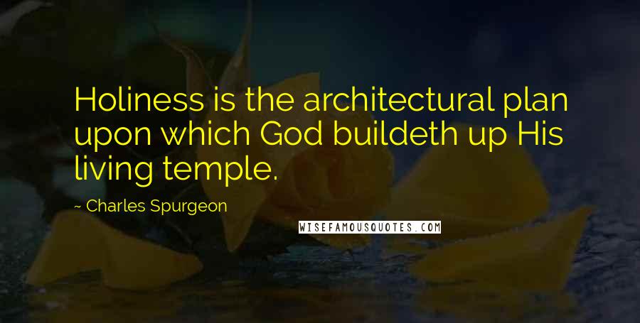 Charles Spurgeon Quotes: Holiness is the architectural plan upon which God buildeth up His living temple.