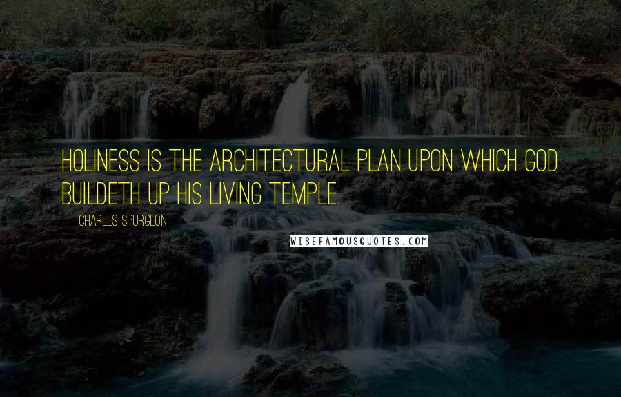 Charles Spurgeon Quotes: Holiness is the architectural plan upon which God buildeth up His living temple.