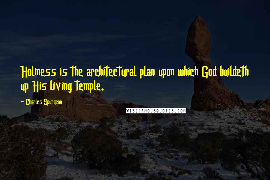 Charles Spurgeon Quotes: Holiness is the architectural plan upon which God buildeth up His living temple.