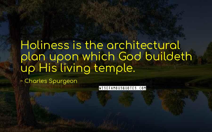 Charles Spurgeon Quotes: Holiness is the architectural plan upon which God buildeth up His living temple.