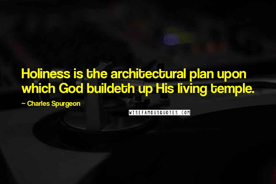 Charles Spurgeon Quotes: Holiness is the architectural plan upon which God buildeth up His living temple.