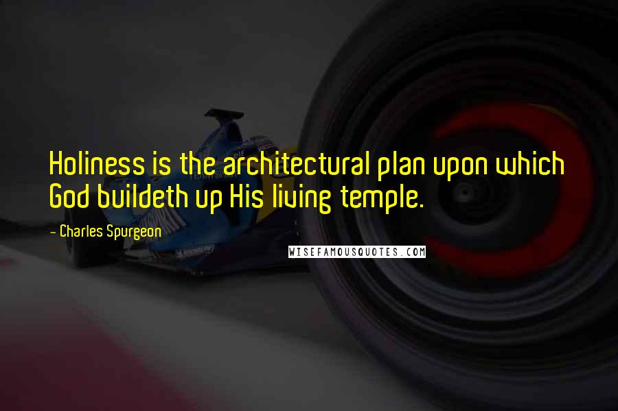 Charles Spurgeon Quotes: Holiness is the architectural plan upon which God buildeth up His living temple.