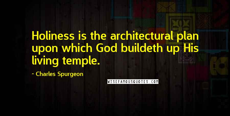Charles Spurgeon Quotes: Holiness is the architectural plan upon which God buildeth up His living temple.