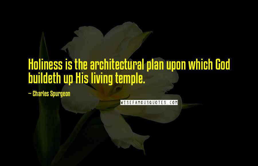 Charles Spurgeon Quotes: Holiness is the architectural plan upon which God buildeth up His living temple.