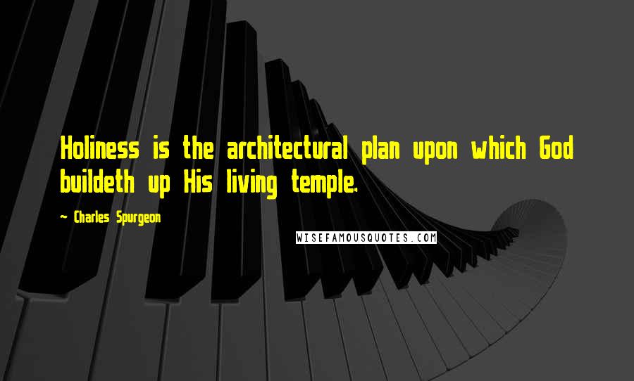 Charles Spurgeon Quotes: Holiness is the architectural plan upon which God buildeth up His living temple.