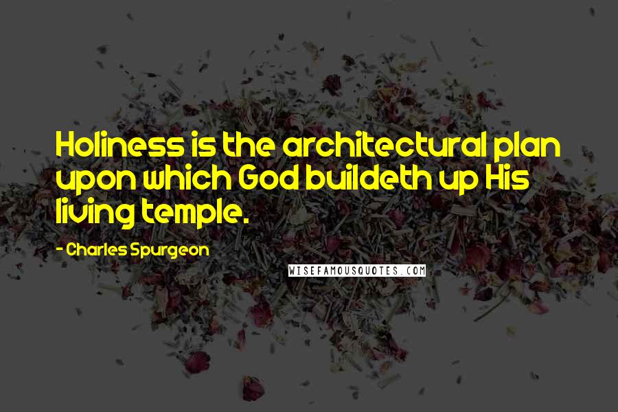 Charles Spurgeon Quotes: Holiness is the architectural plan upon which God buildeth up His living temple.