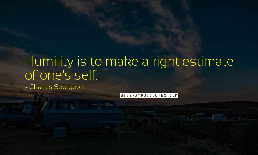 Charles Spurgeon Quotes: Humility is to make a right estimate of one's self.