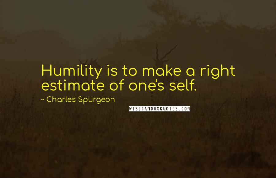Charles Spurgeon Quotes: Humility is to make a right estimate of one's self.