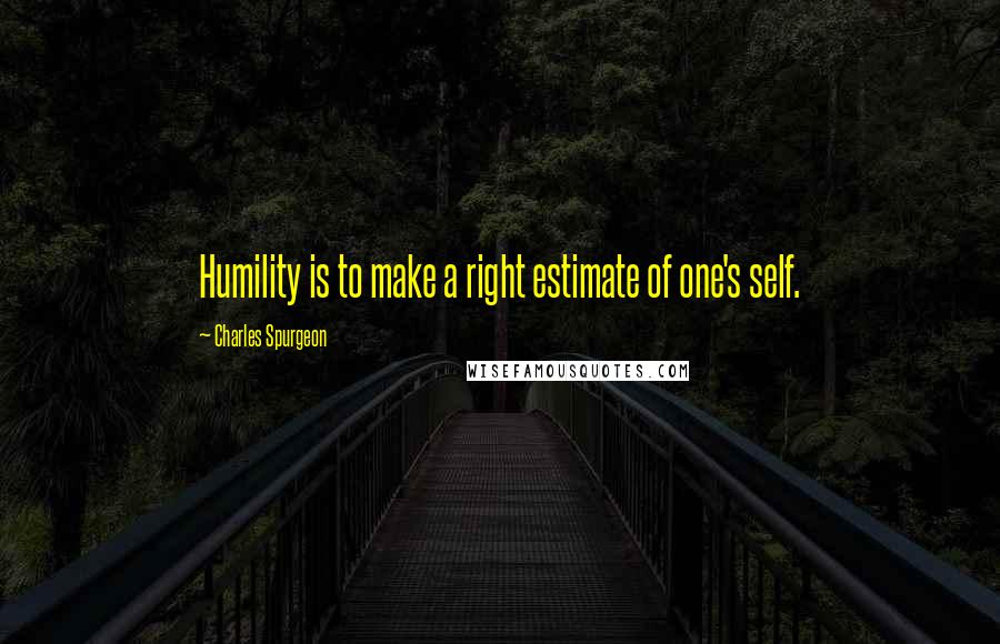 Charles Spurgeon Quotes: Humility is to make a right estimate of one's self.