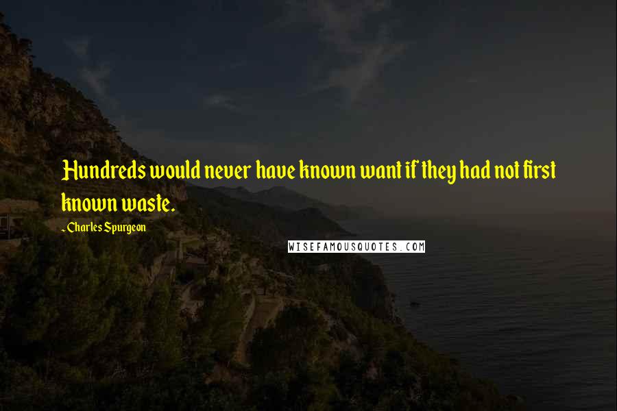 Charles Spurgeon Quotes: Hundreds would never have known want if they had not first known waste.