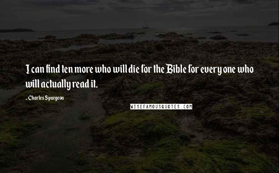 Charles Spurgeon Quotes: I can find ten more who will die for the Bible for every one who will actually read it.