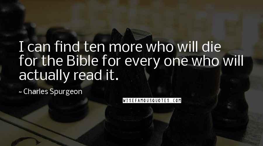 Charles Spurgeon Quotes: I can find ten more who will die for the Bible for every one who will actually read it.