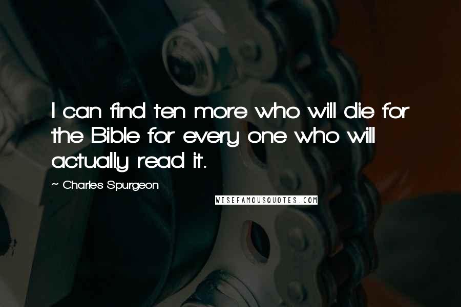 Charles Spurgeon Quotes: I can find ten more who will die for the Bible for every one who will actually read it.