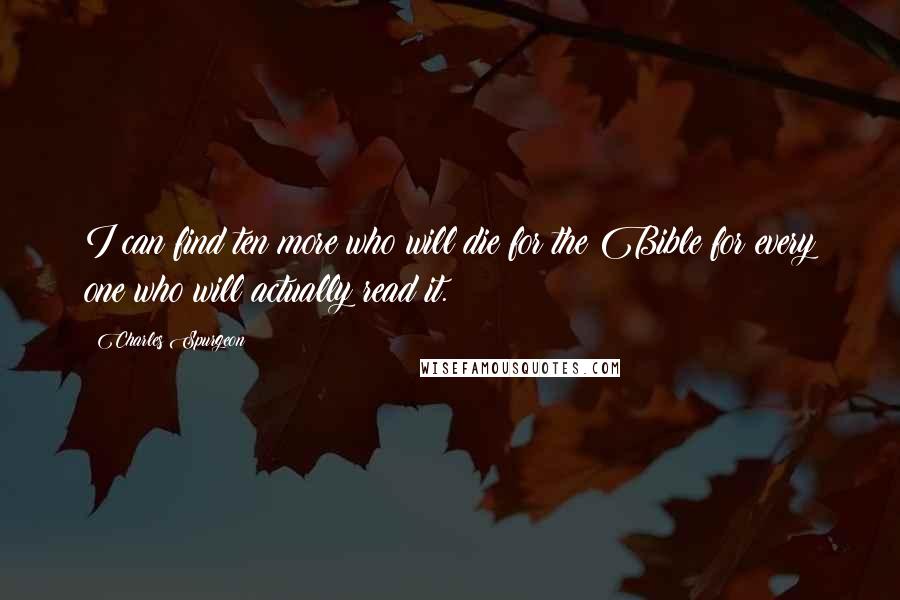 Charles Spurgeon Quotes: I can find ten more who will die for the Bible for every one who will actually read it.