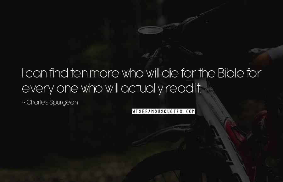 Charles Spurgeon Quotes: I can find ten more who will die for the Bible for every one who will actually read it.