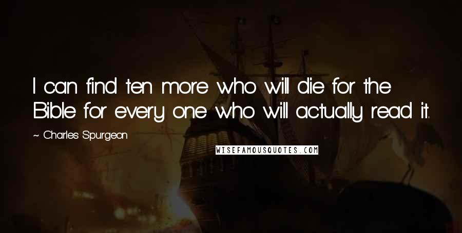 Charles Spurgeon Quotes: I can find ten more who will die for the Bible for every one who will actually read it.