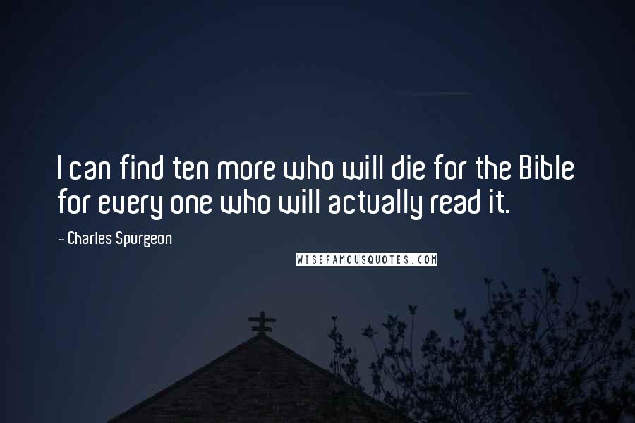 Charles Spurgeon Quotes: I can find ten more who will die for the Bible for every one who will actually read it.