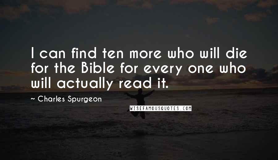 Charles Spurgeon Quotes: I can find ten more who will die for the Bible for every one who will actually read it.