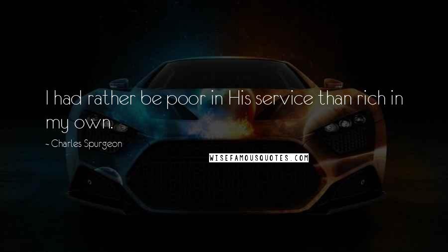 Charles Spurgeon Quotes: I had rather be poor in His service than rich in my own.