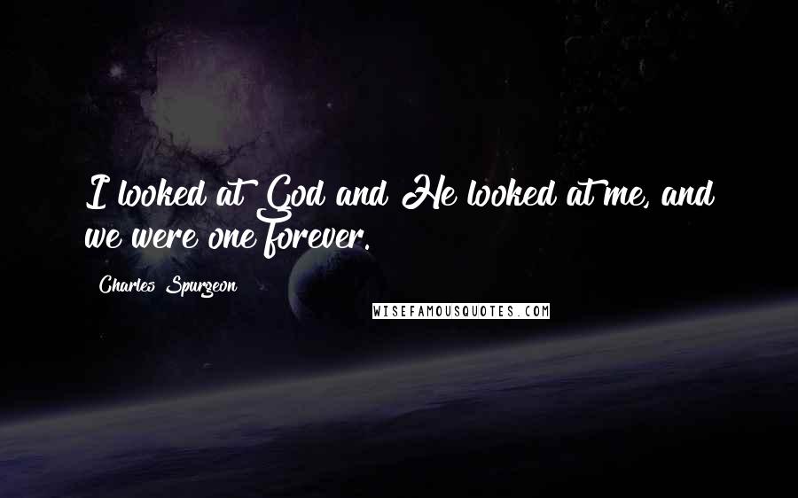 Charles Spurgeon Quotes: I looked at God and He looked at me, and we were one forever.