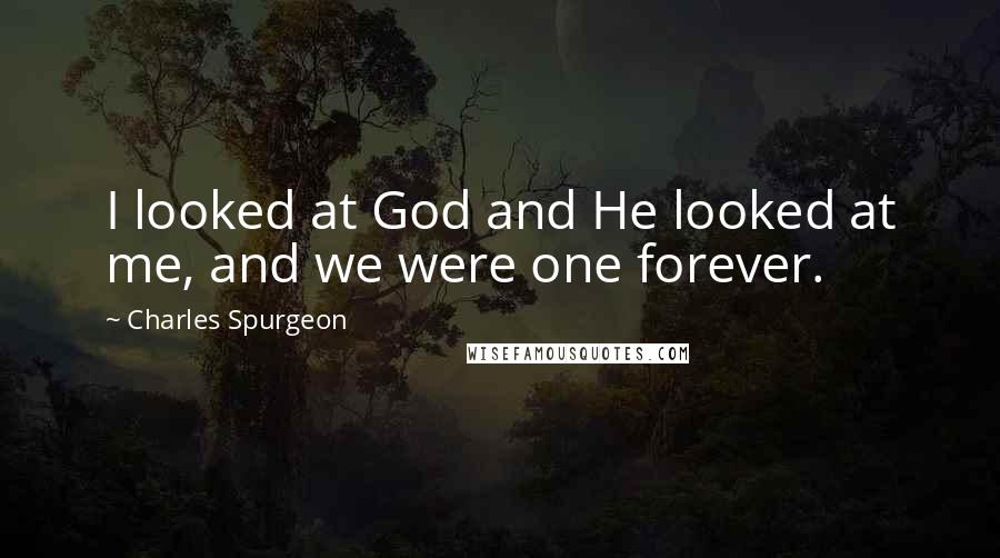 Charles Spurgeon Quotes: I looked at God and He looked at me, and we were one forever.