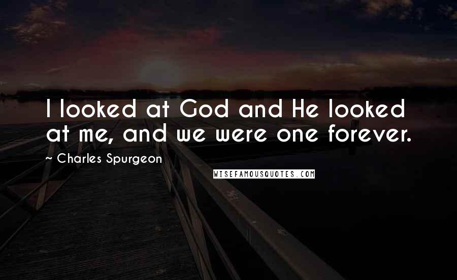 Charles Spurgeon Quotes: I looked at God and He looked at me, and we were one forever.