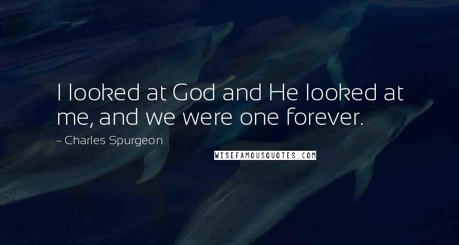 Charles Spurgeon Quotes: I looked at God and He looked at me, and we were one forever.