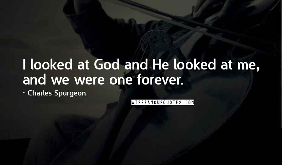 Charles Spurgeon Quotes: I looked at God and He looked at me, and we were one forever.