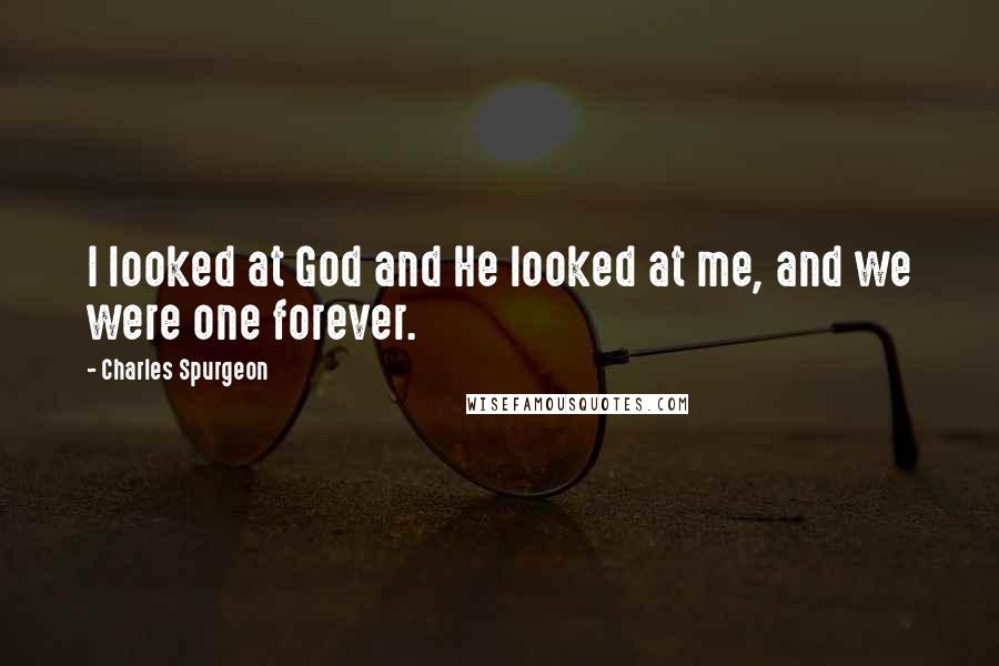 Charles Spurgeon Quotes: I looked at God and He looked at me, and we were one forever.