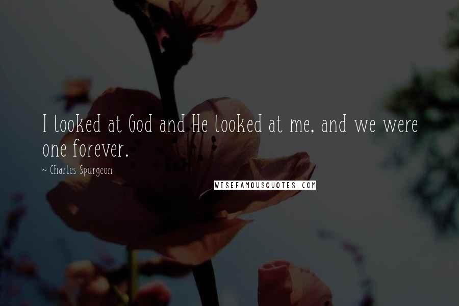 Charles Spurgeon Quotes: I looked at God and He looked at me, and we were one forever.