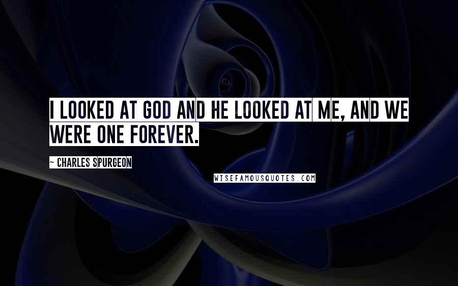 Charles Spurgeon Quotes: I looked at God and He looked at me, and we were one forever.