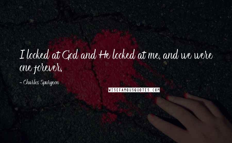 Charles Spurgeon Quotes: I looked at God and He looked at me, and we were one forever.