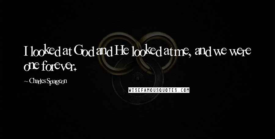 Charles Spurgeon Quotes: I looked at God and He looked at me, and we were one forever.