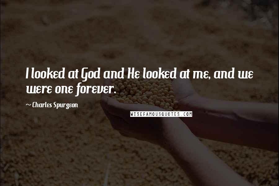 Charles Spurgeon Quotes: I looked at God and He looked at me, and we were one forever.
