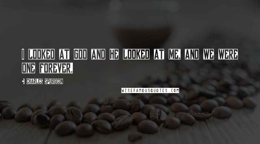 Charles Spurgeon Quotes: I looked at God and He looked at me, and we were one forever.
