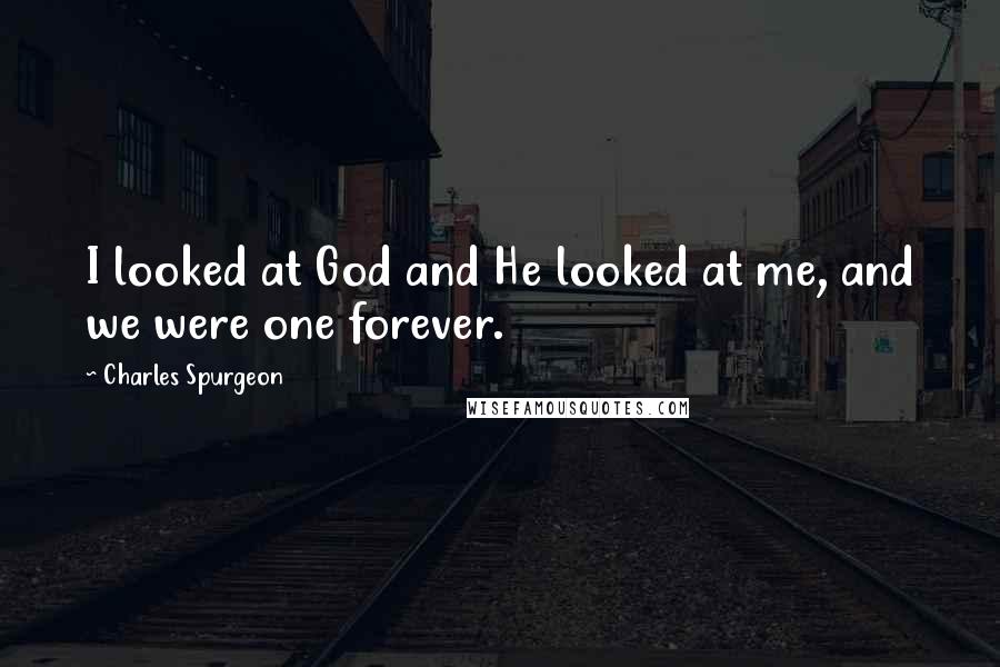 Charles Spurgeon Quotes: I looked at God and He looked at me, and we were one forever.