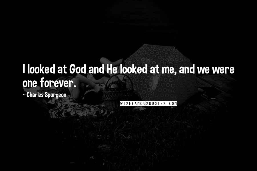 Charles Spurgeon Quotes: I looked at God and He looked at me, and we were one forever.