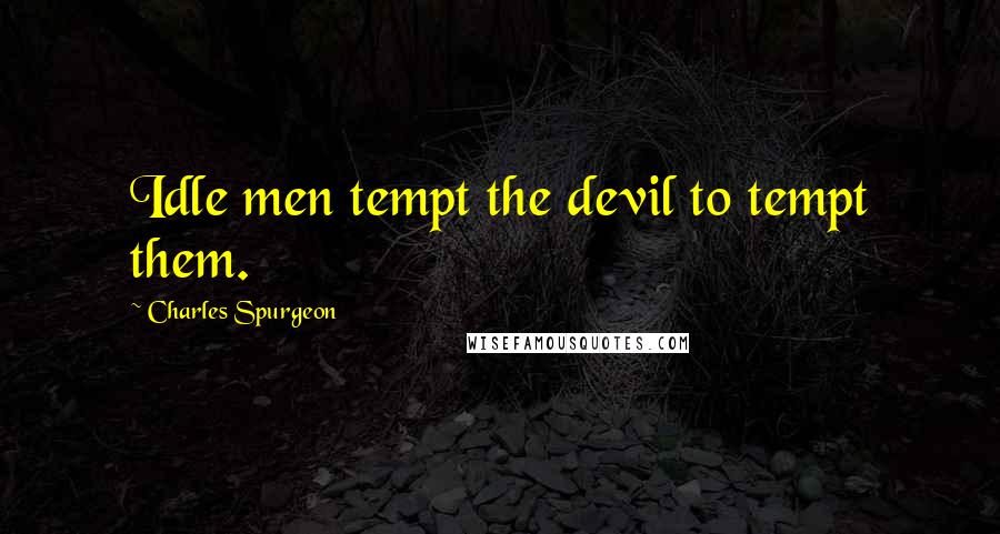 Charles Spurgeon Quotes: Idle men tempt the devil to tempt them.
