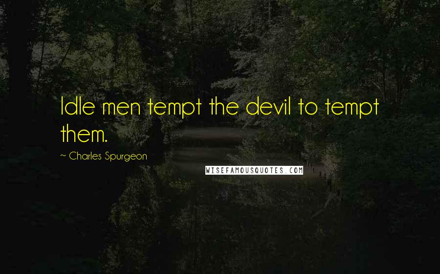 Charles Spurgeon Quotes: Idle men tempt the devil to tempt them.