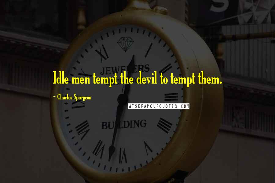 Charles Spurgeon Quotes: Idle men tempt the devil to tempt them.