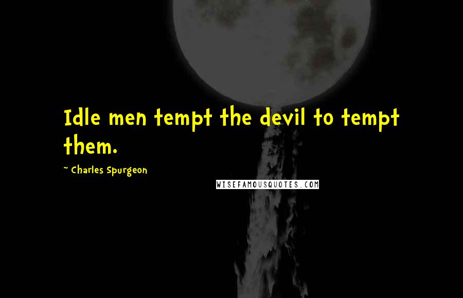 Charles Spurgeon Quotes: Idle men tempt the devil to tempt them.